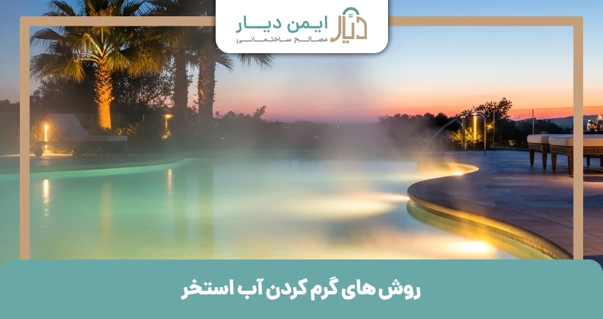 روش های گرم کردن آب استخر​